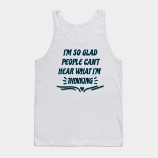I'M SO GLAD PEOPLE CAN'T HEAR WHAT I'M THINKING Tank Top
